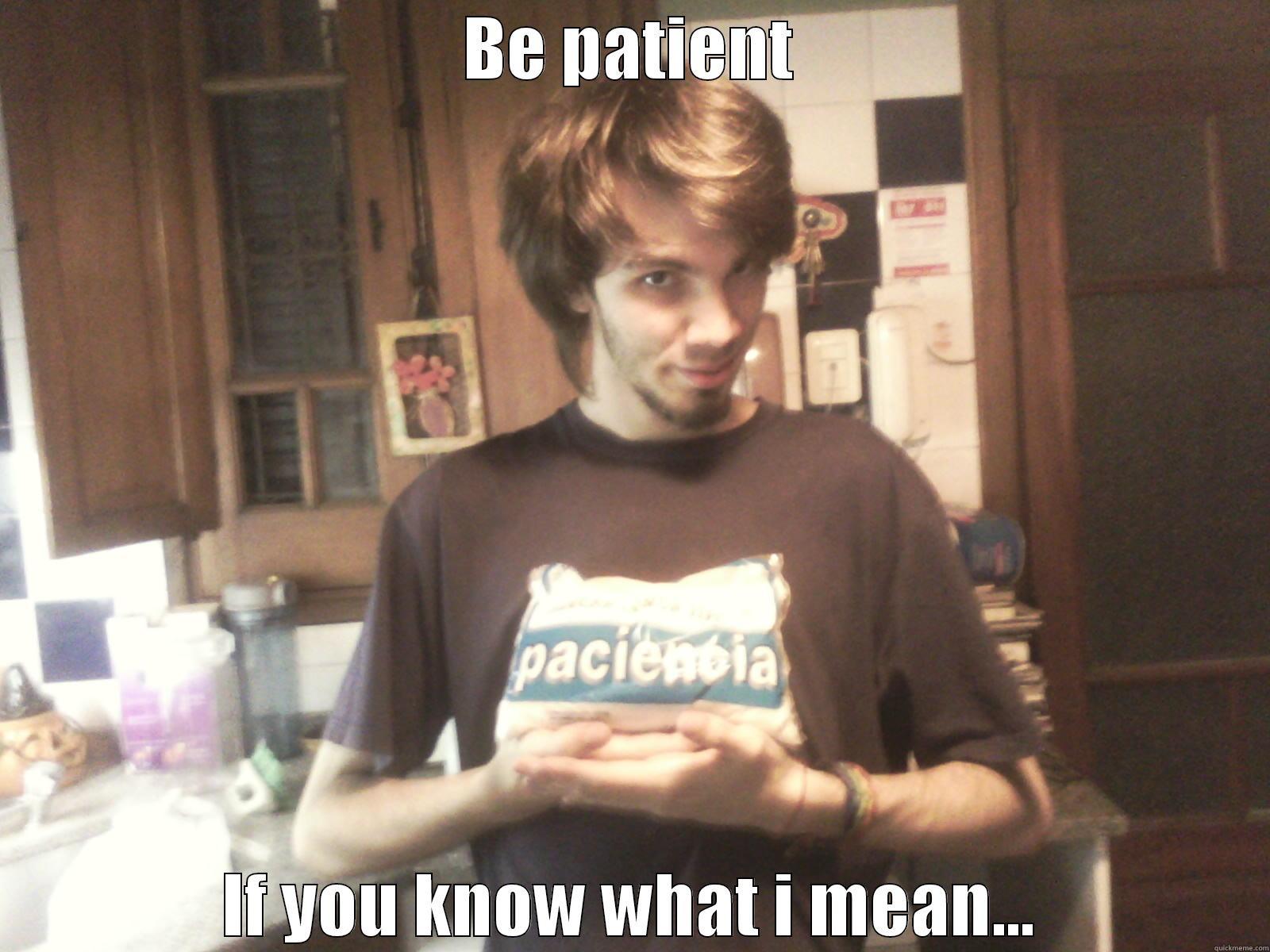 BE PATIENT IF YOU KNOW WHAT I MEAN... Misc