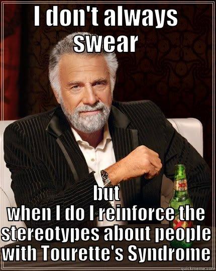 I DON'T ALWAYS SWEAR BUT WHEN I DO I REINFORCE THE STEREOTYPES ABOUT PEOPLE WITH TOURETTE'S SYNDROME The Most Interesting Man In The World