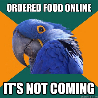 ordered food online it's not coming  Paranoid Parrot
