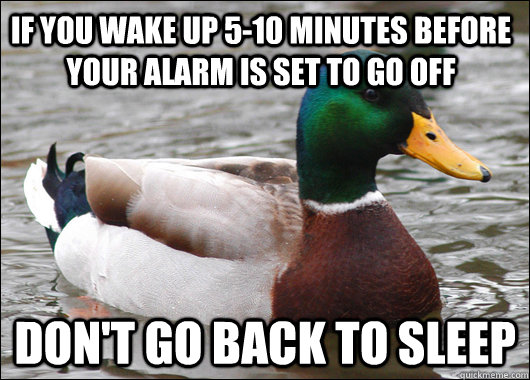 If you wake up 5-10 minutes before your alarm is set to go off Don't go back to sleep  Actual Advice Mallard