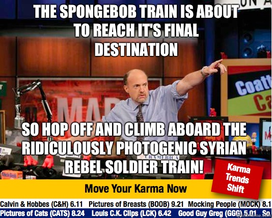 The spongebob train is about to reach it's final destination So hop off and climb aboard the ridiculously photogenic Syrian rebel soldier train!  Mad Karma with Jim Cramer