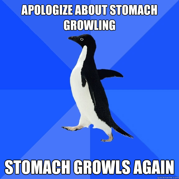 Apologize about stomach growling Stomach growls again - Apologize about stomach growling Stomach growls again  Socially Awkward Penguin