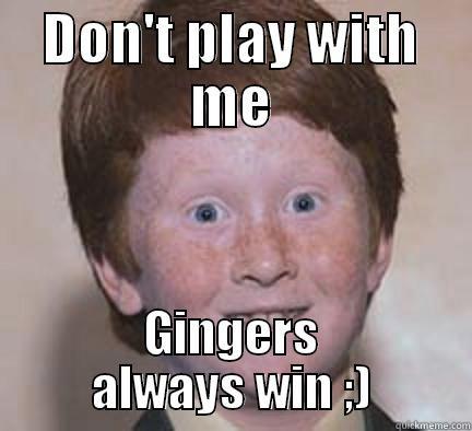 Don't play with us - DON'T PLAY WITH ME GINGERS ALWAYS WIN ;) Over Confident Ginger