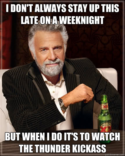 I don't always stay up this late on a weeknight but when I do it's to watch the thunder kickass  Dos Equis man