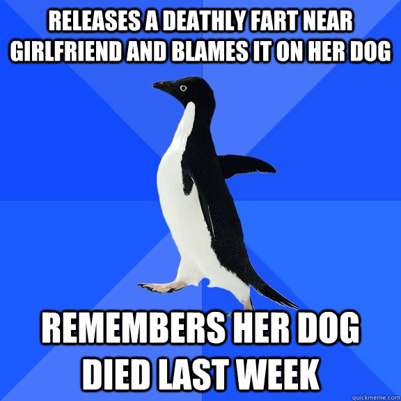 releases a deathly fart near girlfriend and blames it on her dog remembers her dog died last week  Socially Awkward Penguin