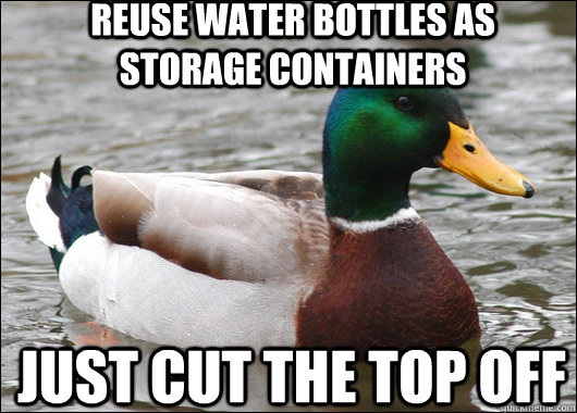 Reuse water bottles as storage containers just cut the top off  Actual Advice Mallard