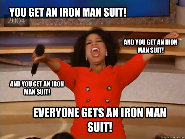 You get an Iron Man suit! Everyone gets an Iron Man suit! and you get an Iron Man suit! and you get an Iron Man suit!  oprah you get a car