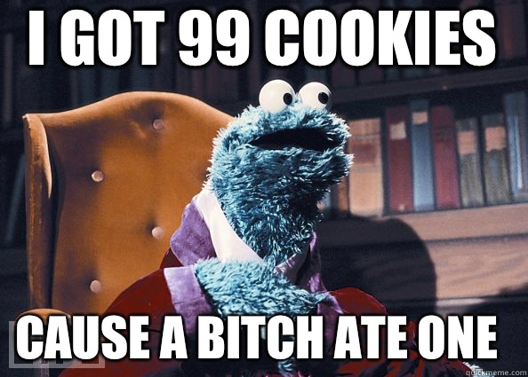 i got 99 cookies cause a bitch ate one  Cookie Monster