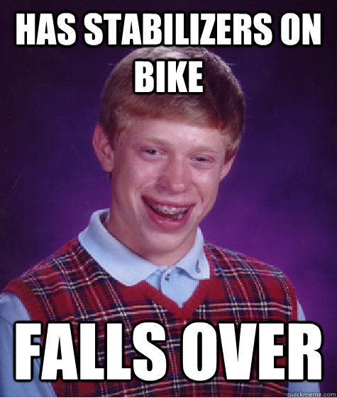 Has Stabilizers on bike falls over - Has Stabilizers on bike falls over  Bad Luck Brian