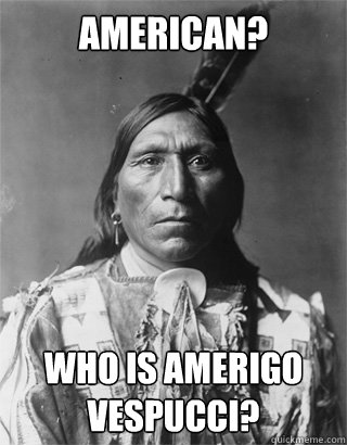 American? Who is amerigo
Vespucci?  Vengeful Native American