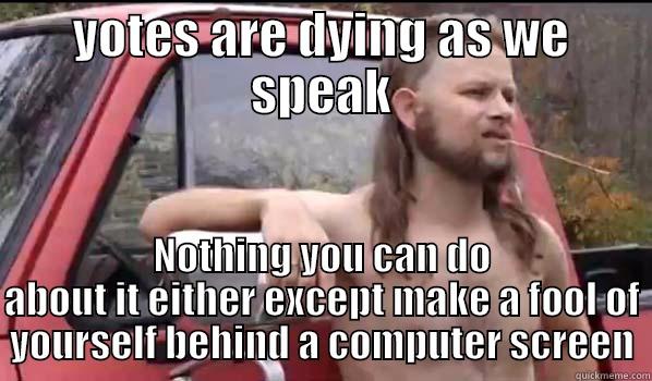 YOTES ARE DYING AS WE SPEAK NOTHING YOU CAN DO ABOUT IT EITHER EXCEPT MAKE A FOOL OF YOURSELF BEHIND A COMPUTER SCREEN Almost Politically Correct Redneck