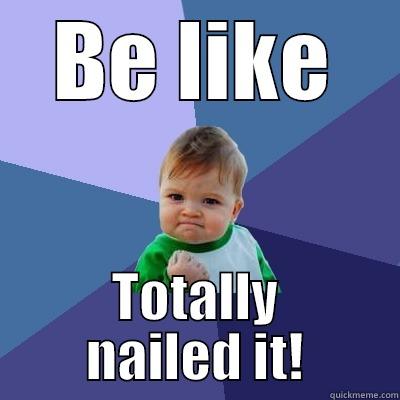 BE LIKE TOTALLY NAILED IT! Success Kid