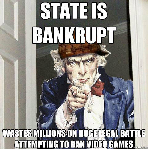 State is bankrupt wastes millions on huge legal battle attempting to ban video games  Scumbag Uncle Sam