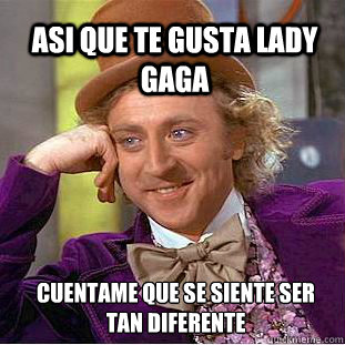 asi que te gusta lady gaga cuentame que se siente ser tan diferente  Willy Wonka Meme