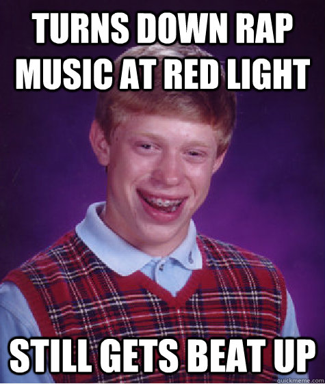 Turns down rap music at red light still gets beat up  Bad Luck Brian