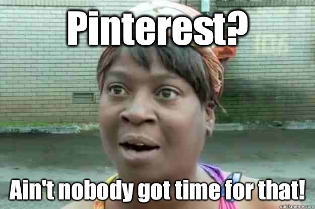 Pinterest? Ain't nobody got time for that!  Sweet Brown