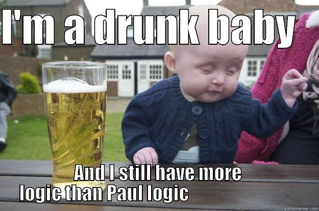 I'M A DRUNK BABY    AND I STILL HAVE MORE LOGIC THAN PAUL LOGIC                               drunk baby