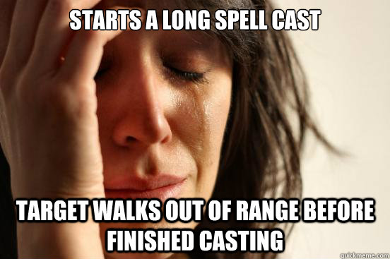 Starts a long spell cast Target walks out of range before finished casting  First World Problems