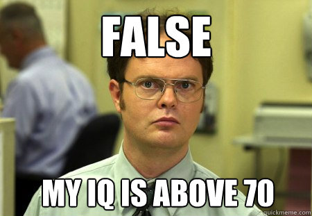 False My iq is above 70  Dwight
