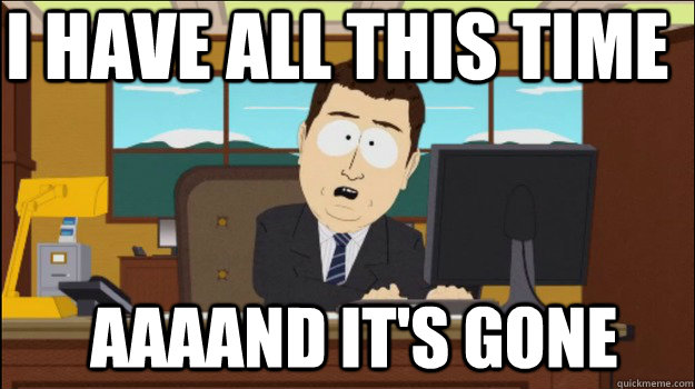 I have all this time  aaaand It's gone - I have all this time  aaaand It's gone  Annnd Its gone