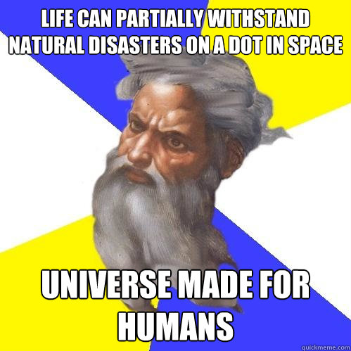 Life can partially withstand natural disasters on a dot in space universe made for humans  Advice God