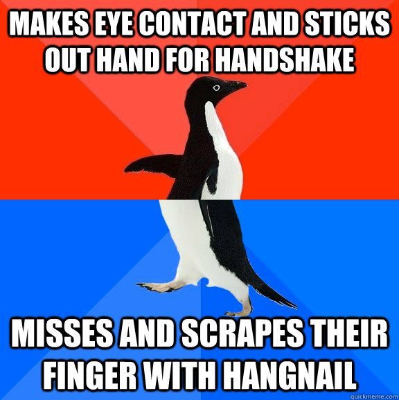 Makes eye contact and sticks out hand for handshake misses and scrapes their finger with hangnail  Socially Awesome Awkward Penguin
