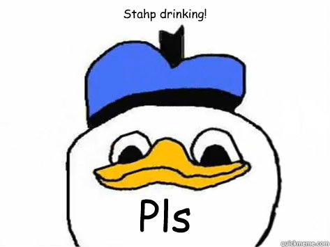 Stahp drinking! Pls  Dolan Duck
