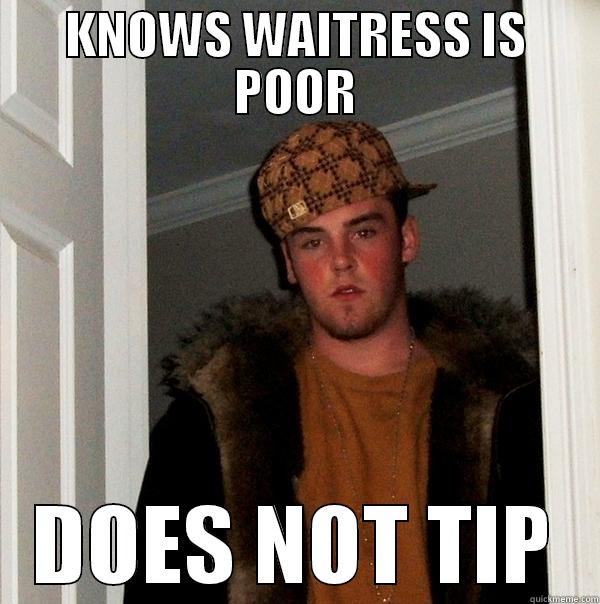 KNOWS WAITRESS IS POOR DOES NOT TIP Scumbag Steve