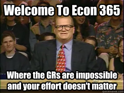 Welcome To Econ 365 Where the GRs are impossible and your effort doesn't matter  Its time to play drew carey