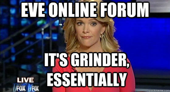 Eve Online forum it's grinder, essentially  essentially megyn kelly