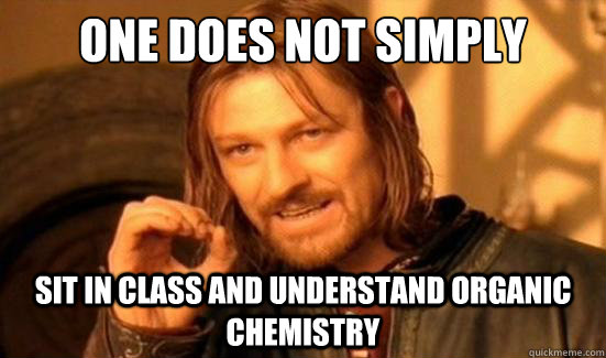One Does Not Simply sit in class and understand organic chemistry  Boromir