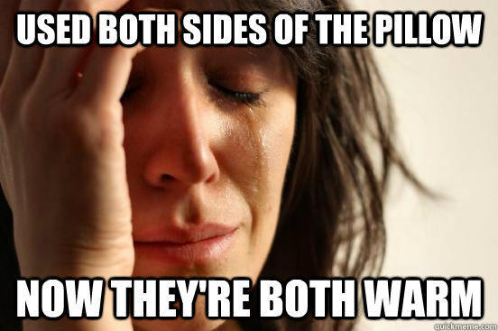 used both sides of the pillow now they're both warm - used both sides of the pillow now they're both warm  First World Problems