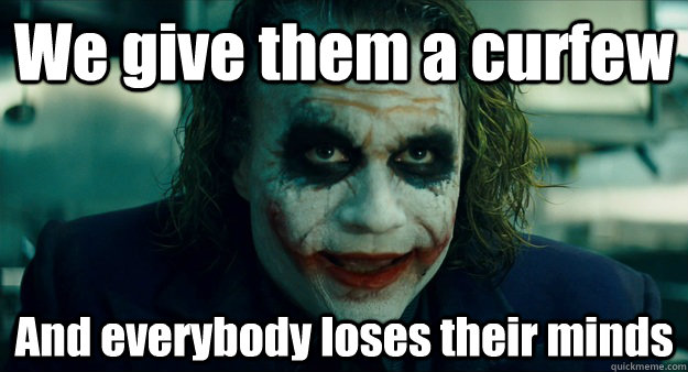 We give them a curfew And everybody loses their minds - We give them a curfew And everybody loses their minds  TheJoker