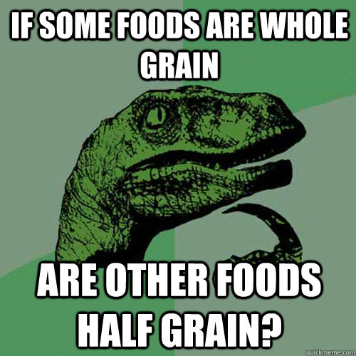 If some foods are whole grain Are other foods half grain?   Philosoraptor
