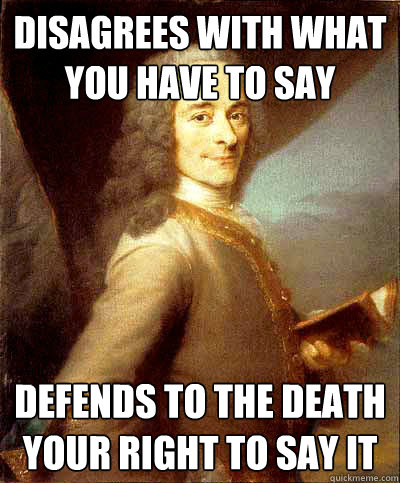 Disagrees with what you have to say Defends to the death your right to say it  Good Guy Voltaire
