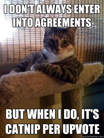 i don't always enter into agreements but when I do, it's catnip per upvote  The Most Interesting Cat in the World