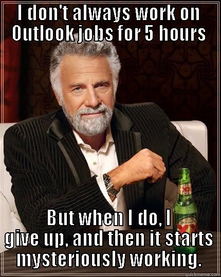 I DON'T ALWAYS WORK ON OUTLOOK JOBS FOR 5 HOURS BUT WHEN I DO, I GIVE UP, AND THEN IT STARTS MYSTERIOUSLY WORKING. The Most Interesting Man In The World