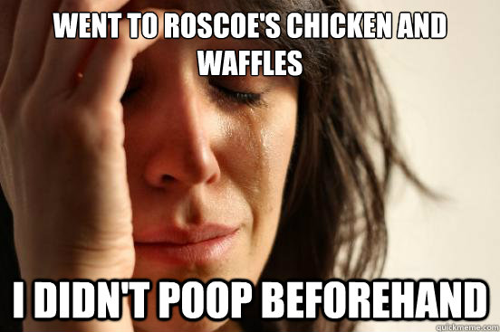 Went to Roscoe's Chicken and Waffles I didn't poop beforehand  First World Problems