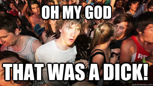 oh my god that WAS a dick!  Sudden Clarity Clarence