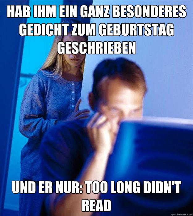 Hab ihm ein ganz besonderes GEdicht zum Geburtstag geschrieben und er nur: too long didn't read  Redditors Wife
