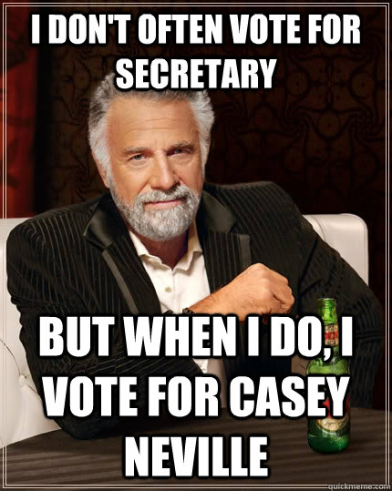 I don't often vote for Secretary but when I do, I vote for Casey Neville  The Most Interesting Man In The World
