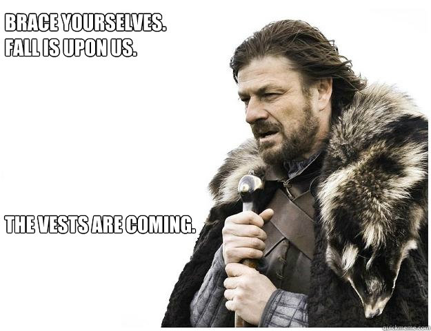Brace yourselves. 
Fall is upon us. 






The Vests are coming.   Imminent Ned