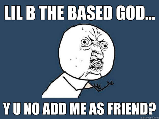 lil b the based god... y u no add me as friend? - lil b the based god... y u no add me as friend?  Lil b