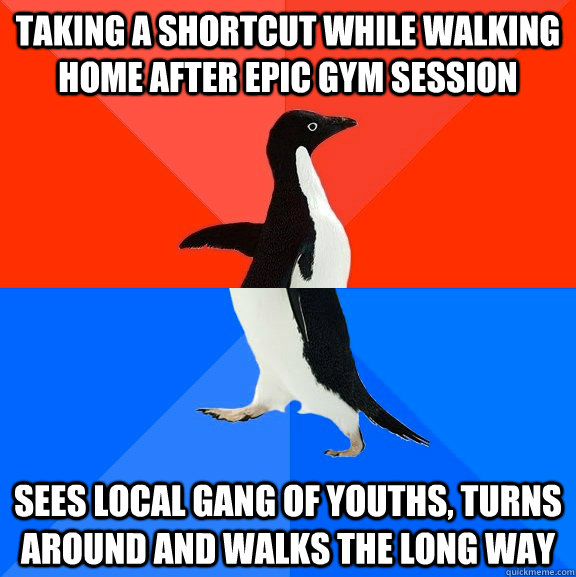taking a shortcut while walking home after epic gym session sees local gang of youths, turns around and walks the long way  Socially Awesome Awkward Penguin