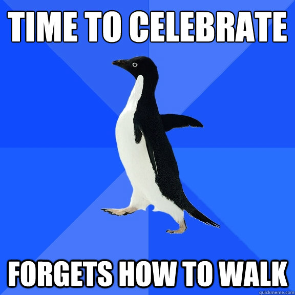 Time to celebrate forgets how to walk - Time to celebrate forgets how to walk  Socially Awkward Penguin