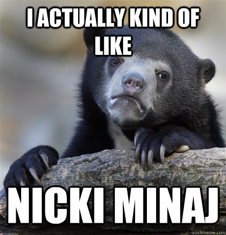 I actually kind of like Nicki Minaj  Confession Bear