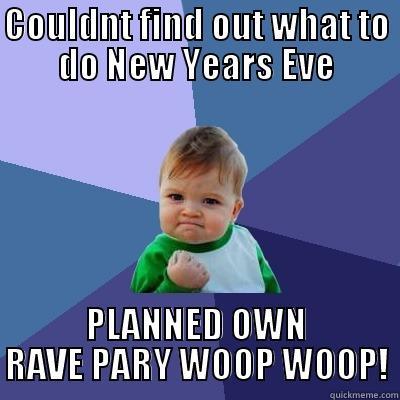 COULDNT FIND OUT WHAT TO DO NEW YEARS EVE PLANNED OWN RAVE PARY WOOP WOOP! Success Kid