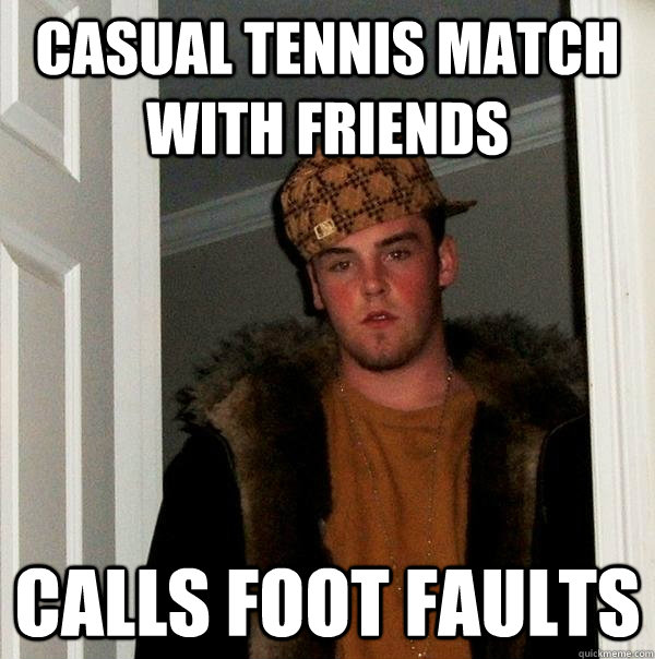 Casual Tennis match with friends Calls foot faults - Casual Tennis match with friends Calls foot faults  Scumbag Steve