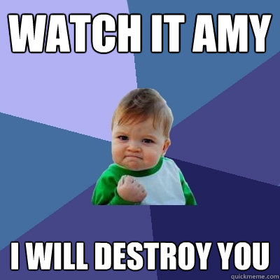 Watch it amy I will destroy you  Success Kid