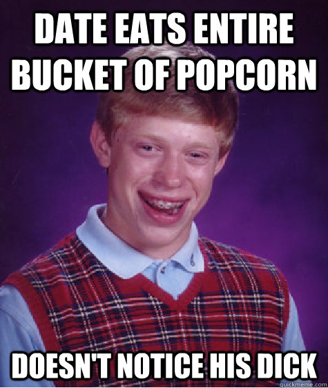 date eats entire bucket of popcorn doesn't notice his dick  Bad Luck Brian